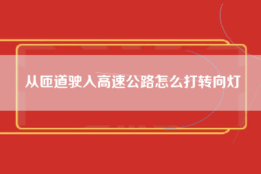 从匝道驶入高速公路怎么打转向灯