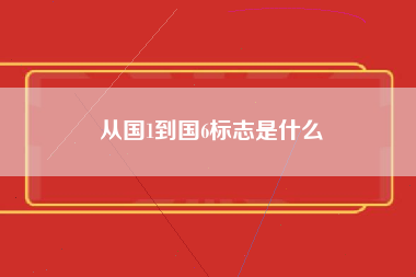 从国1到国6标志是什么