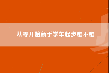 从零开始新手学车起步难不难