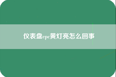 仪表盘epc黄灯亮怎么回事