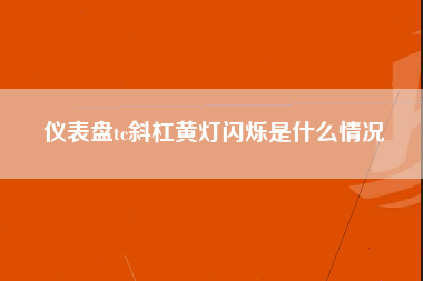 仪表盘tc斜杠黄灯闪烁是什么情况