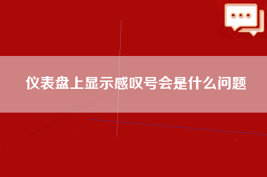 仪表盘上显示感叹号会是什么问题