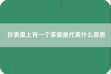 仪表盘上有一个茶壶是代表什么意思