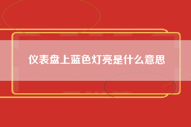 仪表盘上蓝色灯亮是什么意思