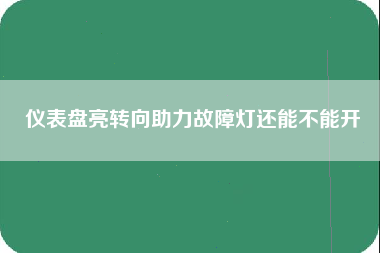 仪表盘亮转向助力故障灯还能不能开