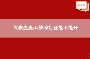 仪表盘亮abs故障灯还能不能开