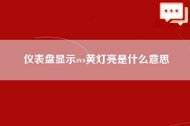 仪表盘显示svs黄灯亮是什么意思