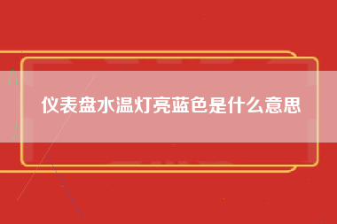 仪表盘水温灯亮蓝色是什么意思