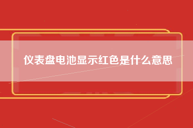 仪表盘电池显示红色是什么意思