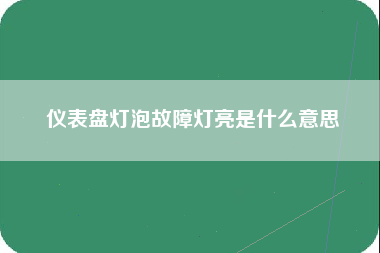 仪表盘灯泡故障灯亮是什么意思