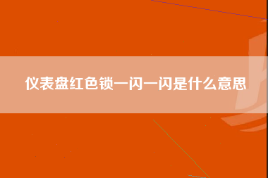 仪表盘红色锁一闪一闪是什么意思