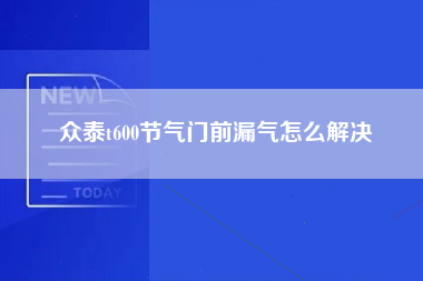 众泰t600节气门前漏气怎么解决