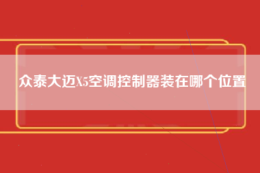 众泰大迈X5空调控制器装在哪个位置