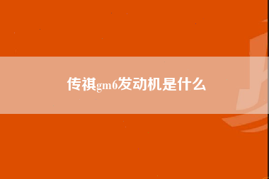 传祺gm6发动机是什么