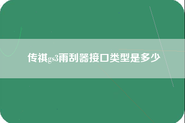 传祺gs3雨刮器接口类型是多少