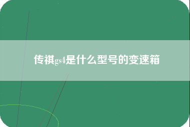 传祺gs4是什么型号的变速箱