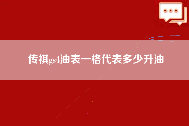 传祺gs4油表一格代表多少升油