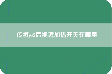 传祺gs5后视镜加热开关在哪里