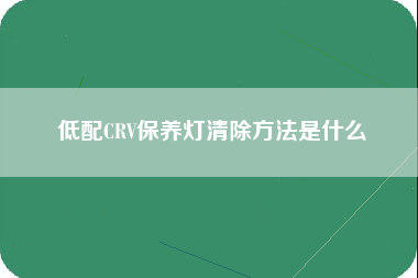 低配CRV保养灯清除方法是什么