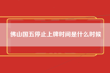 佛山国五停止上牌时间是什么时候