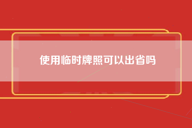 使用临时牌照可以出省吗