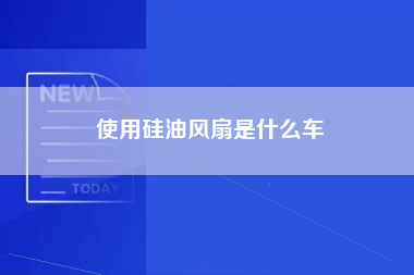 使用硅油风扇是什么车