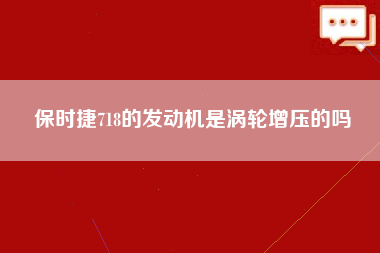 保时捷718的发动机是涡轮增压的吗