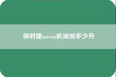 保时捷macan机油加多少升