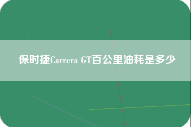 保时捷Carrera GT百公里油耗是多少