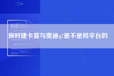 保时捷卡宴与奥迪q7是不是同平台的