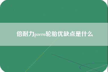 倍耐力pzero轮胎优缺点是什么