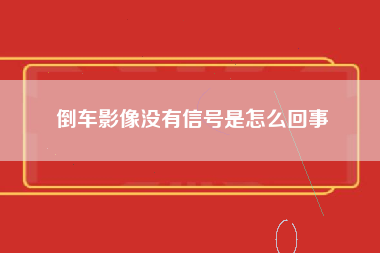 倒车影像没有信号是怎么回事