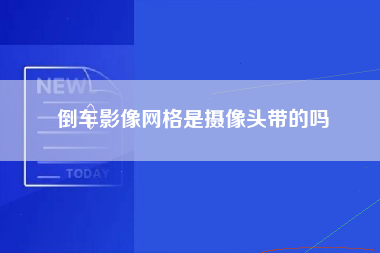 倒车影像网格是摄像头带的吗