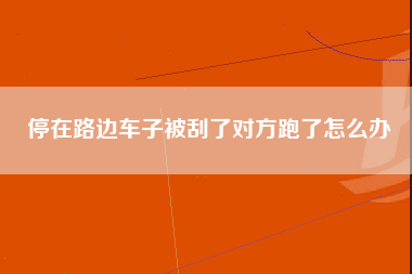 停在路边车子被刮了对方跑了怎么办