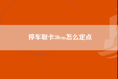 停车取卡30cm怎么定点