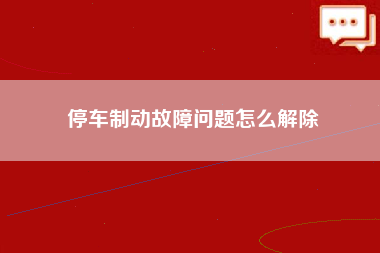 停车制动故障问题怎么解除