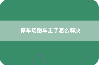 停车场蹭车走了怎么解决