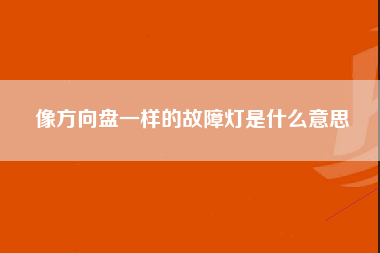 像方向盘一样的故障灯是什么意思