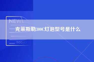 克莱斯勒300C灯泡型号是什么