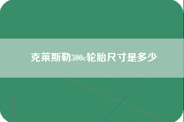 克莱斯勒300c轮胎尺寸是多少