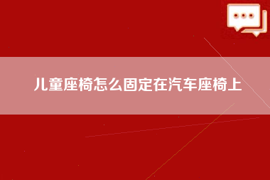 儿童座椅怎么固定在汽车座椅上