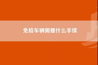 免检车辆需要什么手续