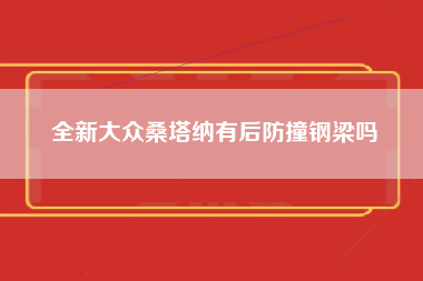 全新大众桑塔纳有后防撞钢梁吗