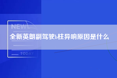 全新英朗副驾驶b柱异响原因是什么