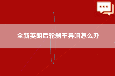 全新英朗后轮刹车异响怎么办