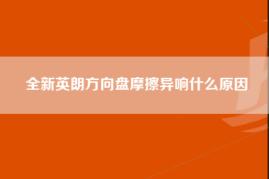 全新英朗方向盘摩擦异响什么原因