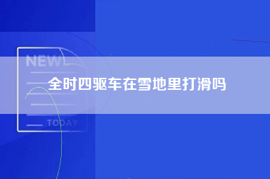 全时四驱车在雪地里打滑吗