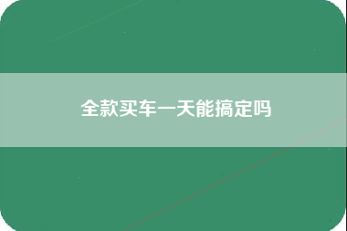 全款买车一天能搞定吗