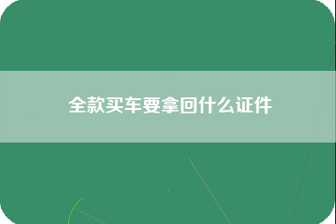 全款买车要拿回什么证件