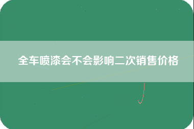 全车喷漆会不会影响二次销售价格